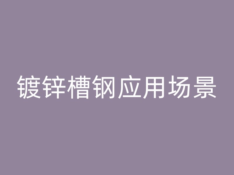 鍍鋅槽鋼應(yīng)用場景