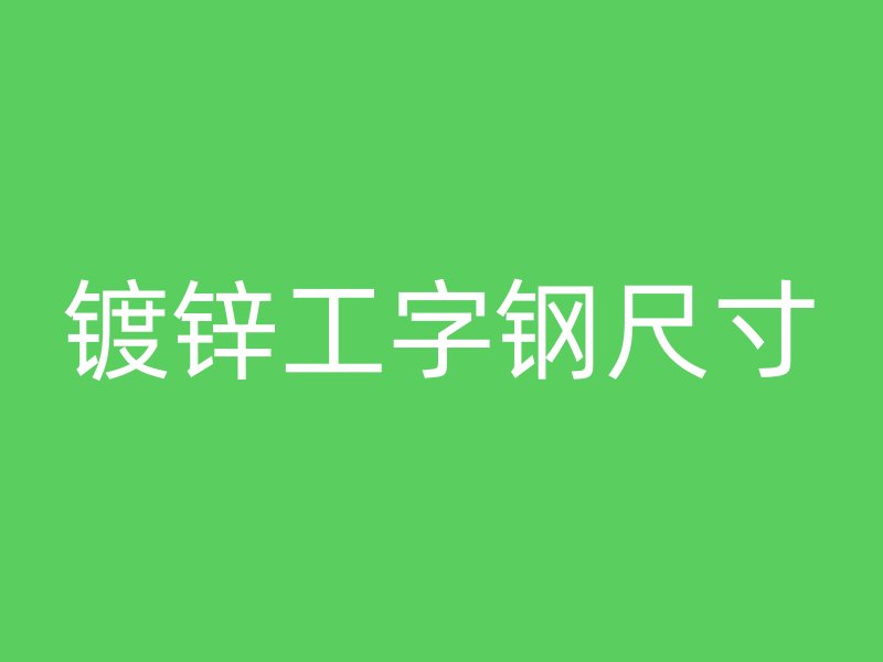鍍鋅工字鋼尺寸