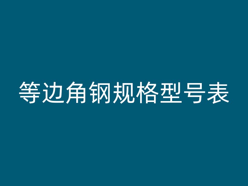 等邊角鋼規(guī)格型號(hào)表