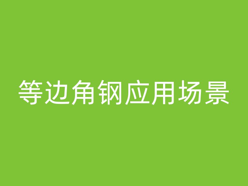 等邊角鋼應(yīng)用場(chǎng)景