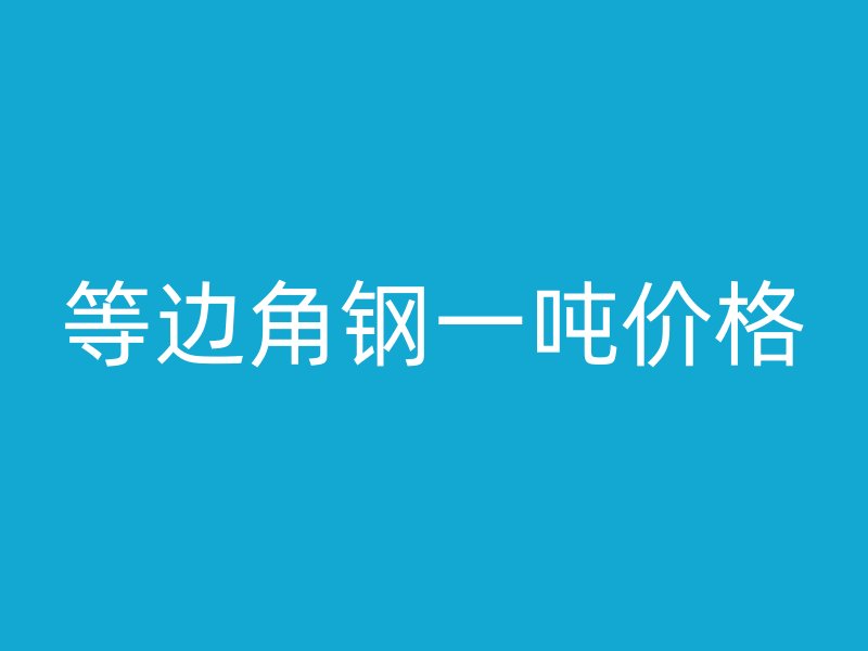等邊角鋼一噸價格