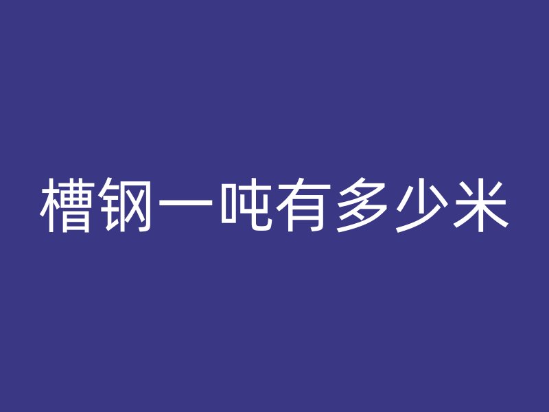 槽鋼一噸有多少米