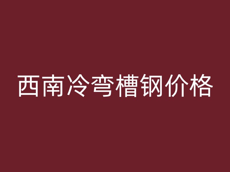 西南冷彎槽鋼價(jià)格