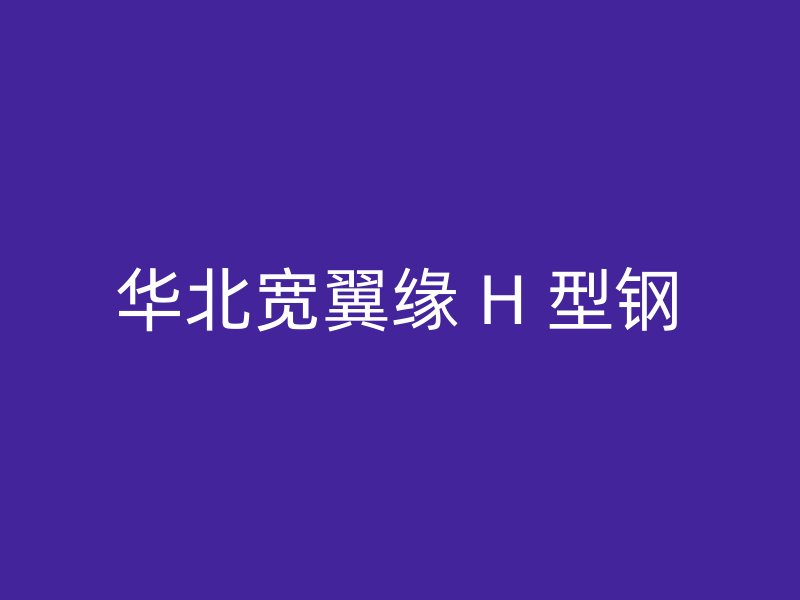 華北寬翼緣 H 型鋼