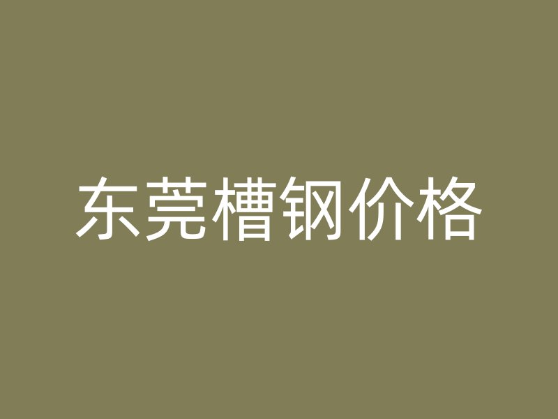 東莞槽鋼價格
