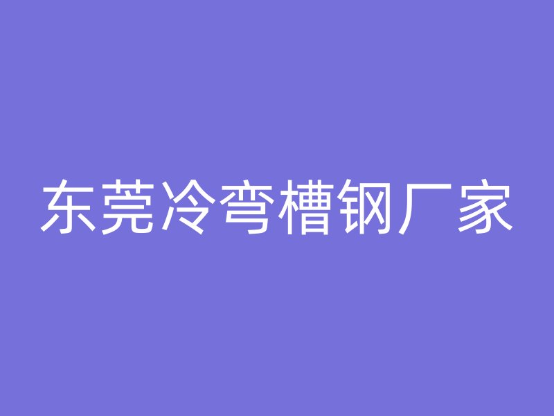 東莞冷彎槽鋼廠家