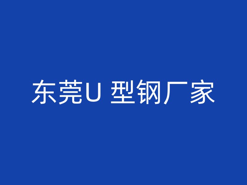 東莞U 型鋼廠家