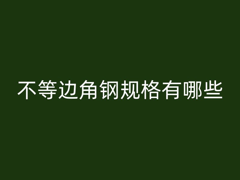 不等邊角鋼規(guī)格有哪些