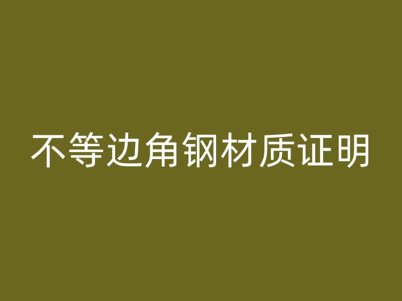 不等邊角鋼材質(zhì)證明