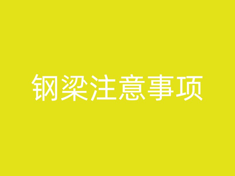 鋼梁注意事項(xiàng)