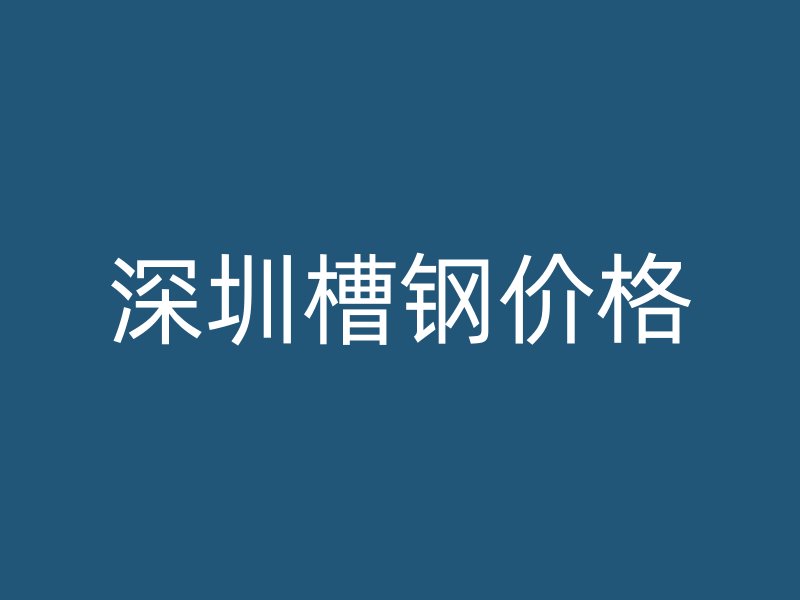 深圳槽鋼價(jià)格