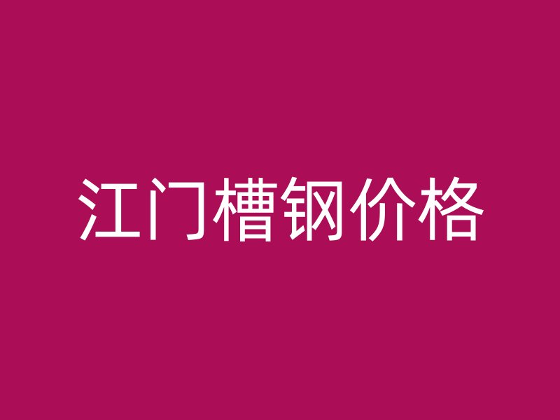 江門槽鋼價格