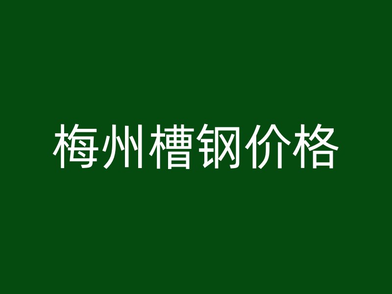 梅州槽鋼價格