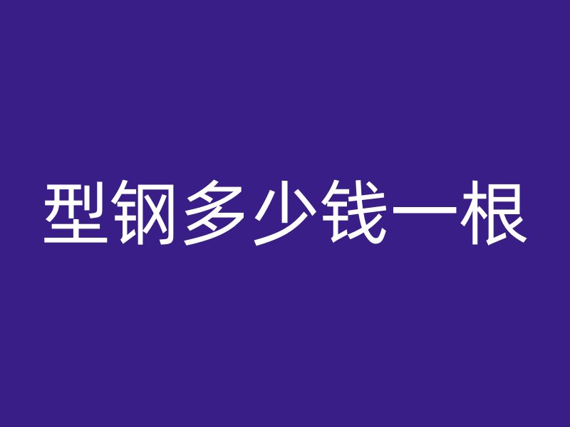 型鋼多少錢(qián)一根