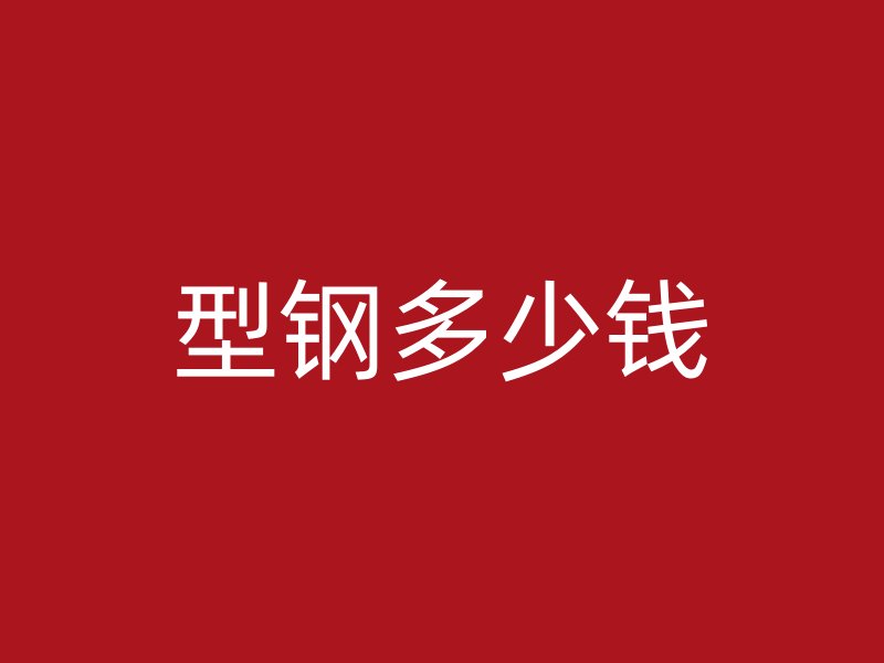 型鋼多少錢(qián)