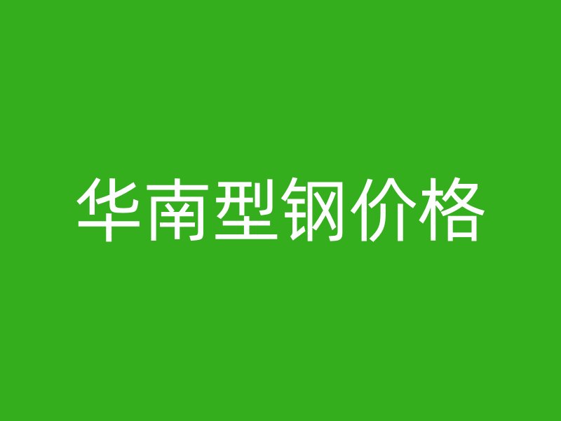 華南型鋼價(jià)格