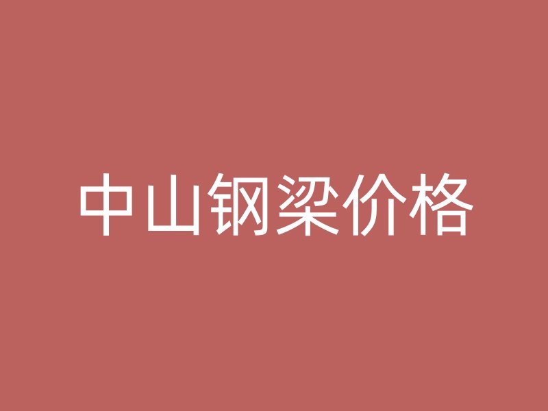 中山鋼梁價(jià)格