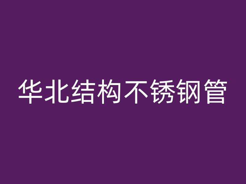 華北結(jié)構(gòu)不銹鋼管