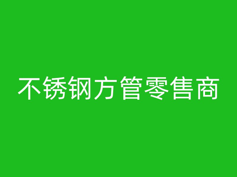 不銹鋼方管零售商