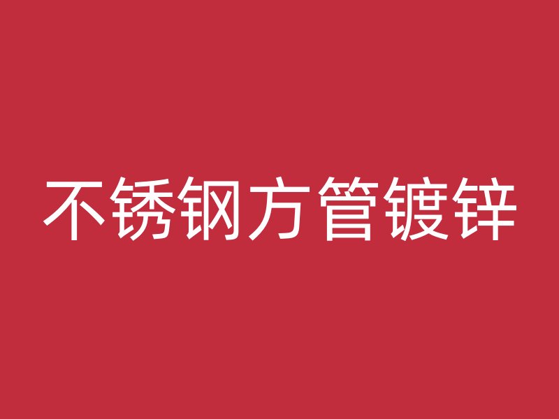 不銹鋼方管鍍鋅