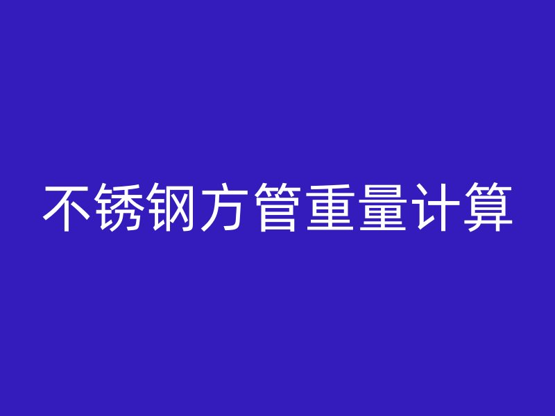 不銹鋼方管重量計算