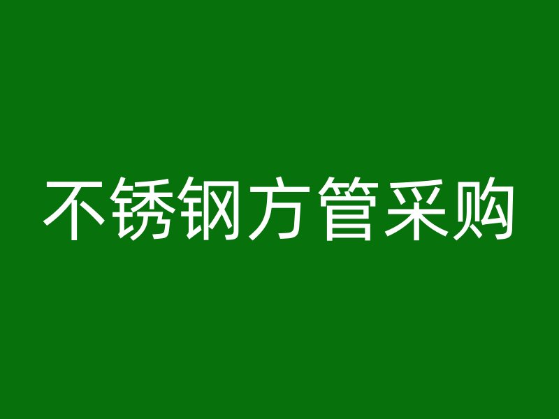 不銹鋼方管采購
