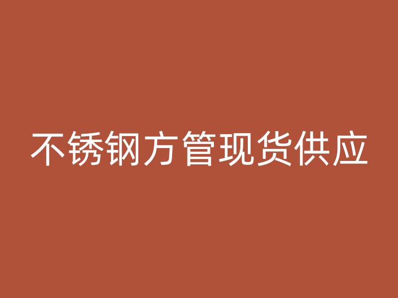 不銹鋼方管現(xiàn)貨供應