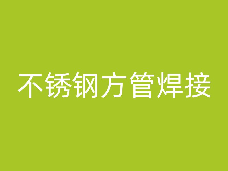 不銹鋼方管焊接