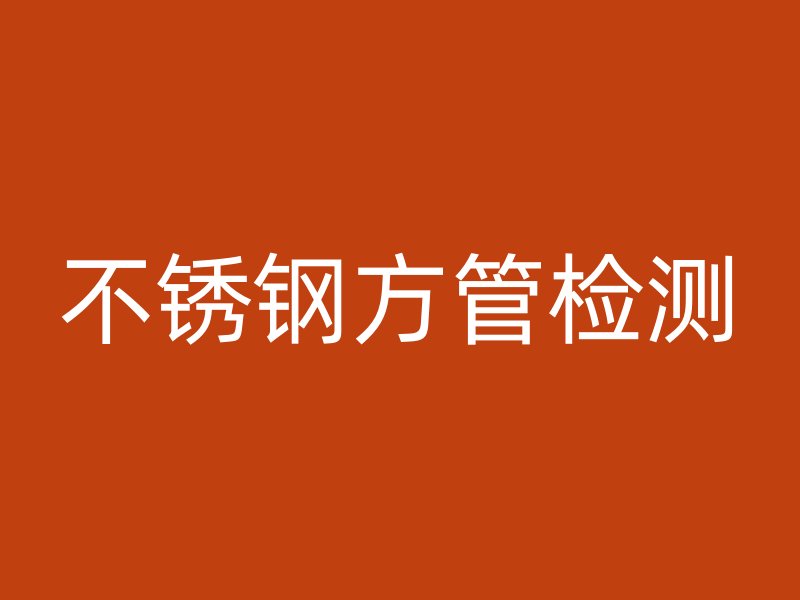 不銹鋼方管檢測
