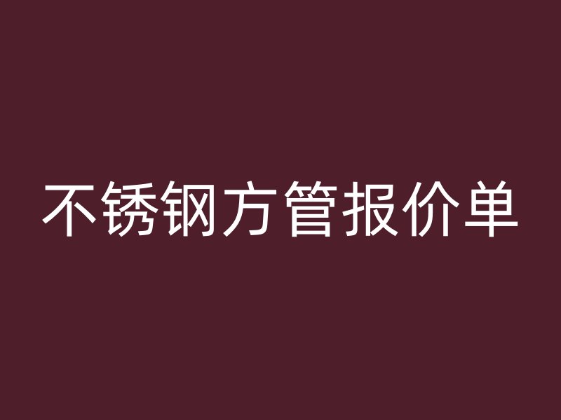 不銹鋼方管報價單