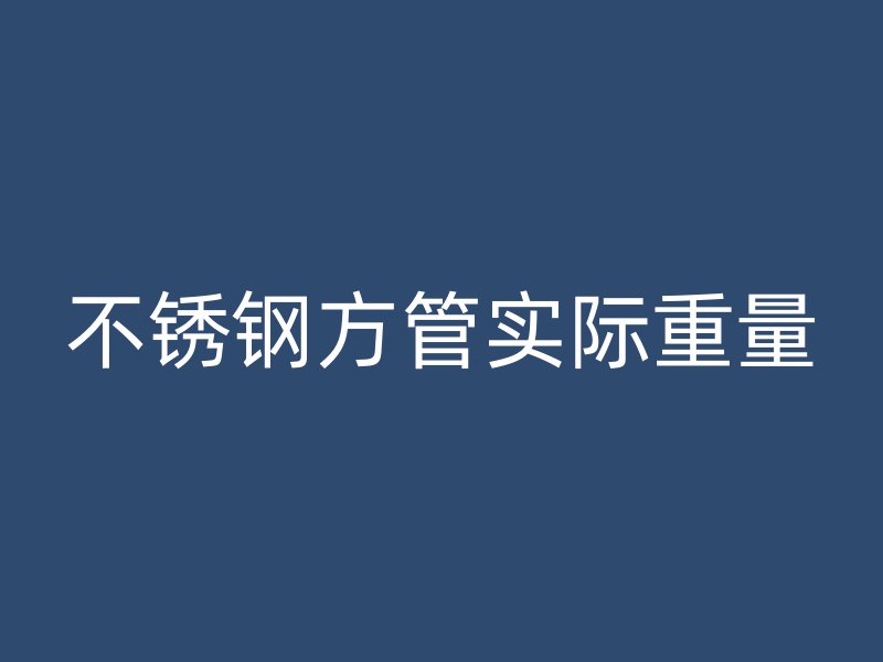 不銹鋼方管實際重量