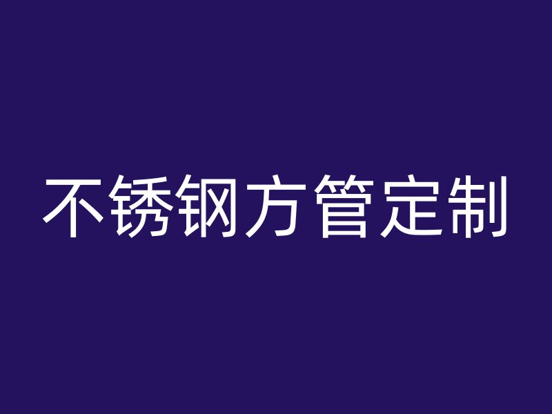 不銹鋼方管定制