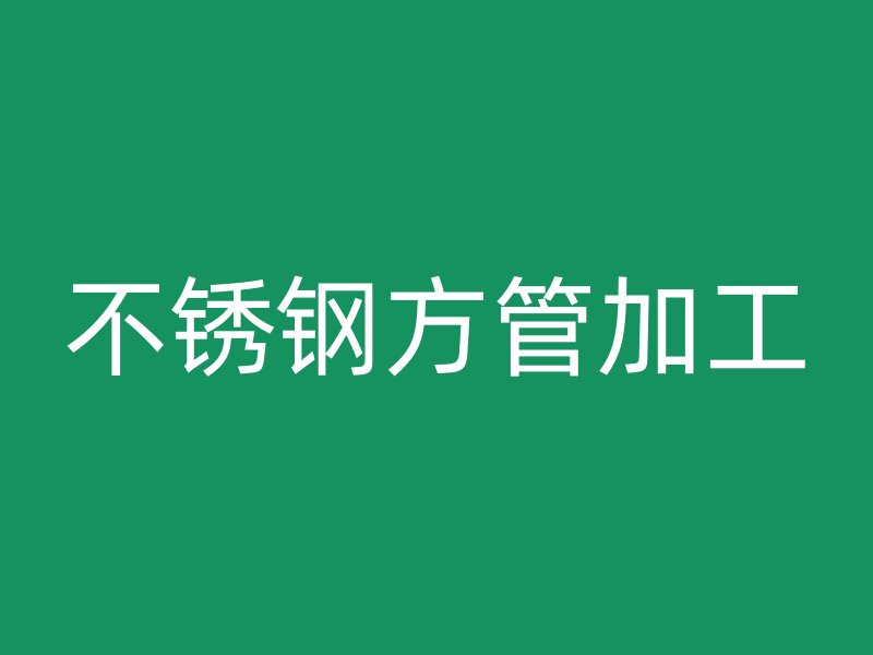 不銹鋼方管加工