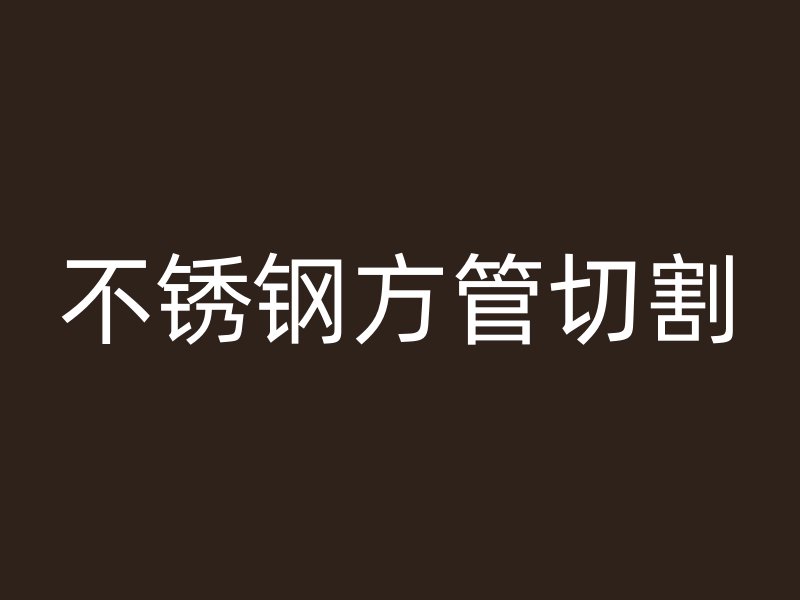不銹鋼方管切割