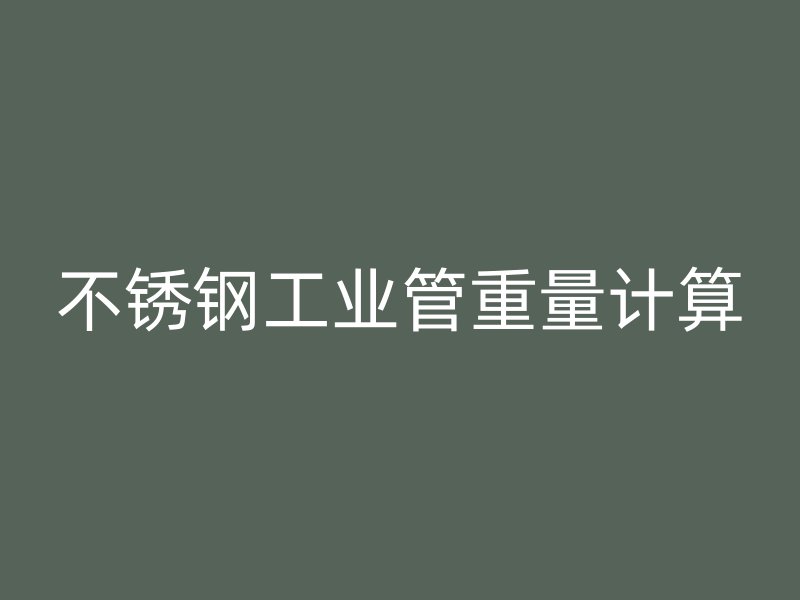 不銹鋼工業(yè)管重量計(jì)算