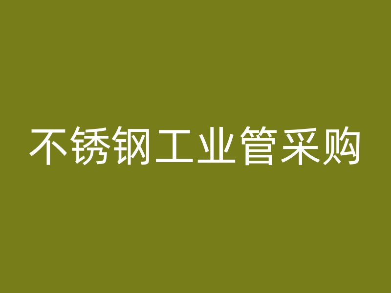 不銹鋼工業(yè)管采購