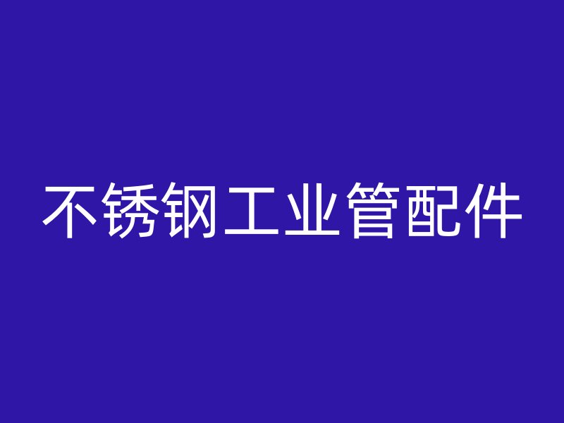 不銹鋼工業(yè)管配件