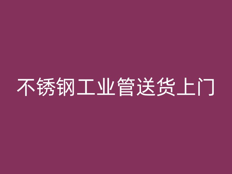 不銹鋼工業(yè)管送貨上門