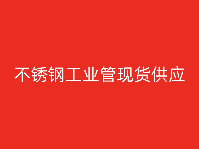 不銹鋼工業(yè)管現(xiàn)貨供應