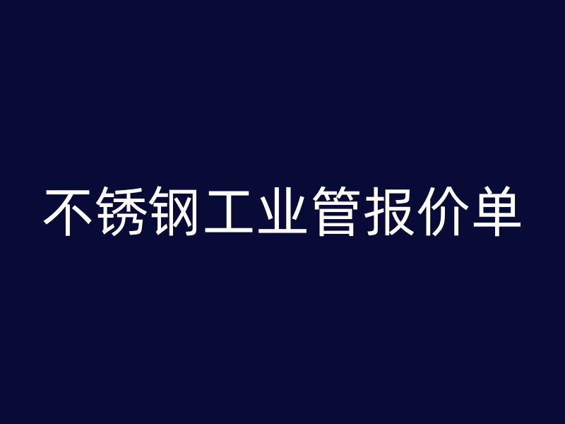 不銹鋼工業(yè)管報(bào)價(jià)單
