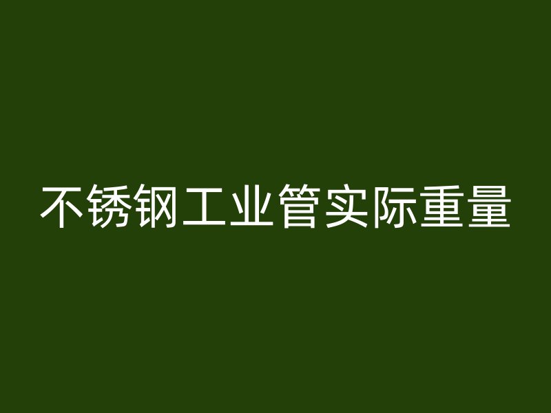 不銹鋼工業(yè)管實際重量