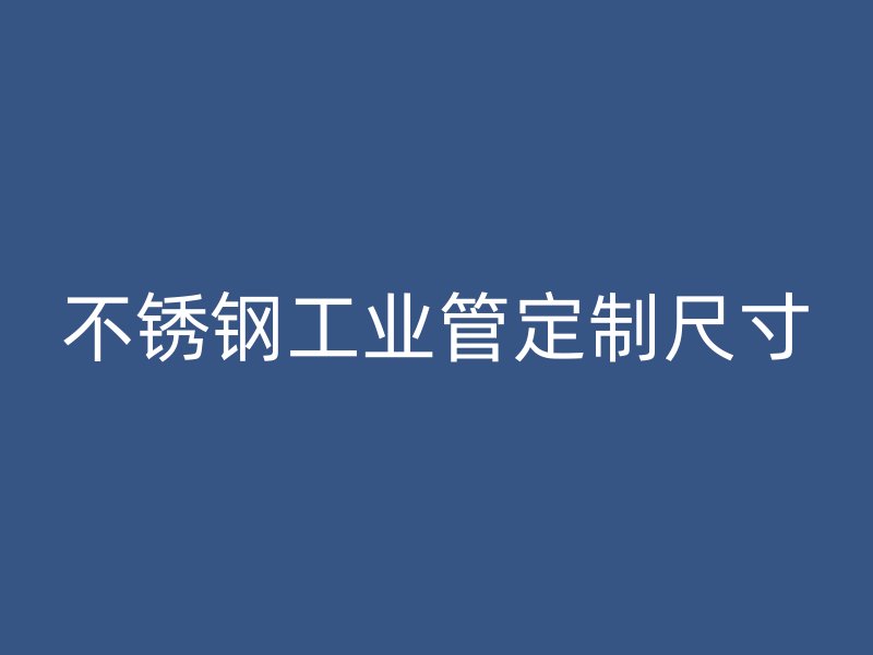 不銹鋼工業(yè)管定制尺寸
