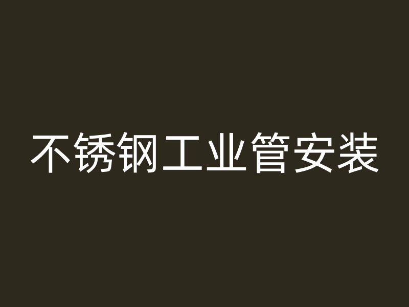 不銹鋼工業(yè)管安裝