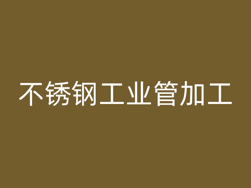 不銹鋼工業(yè)管加工