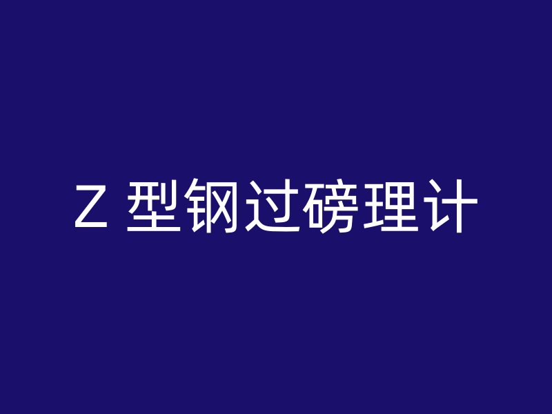 Z 型鋼過(guò)磅理計(jì)