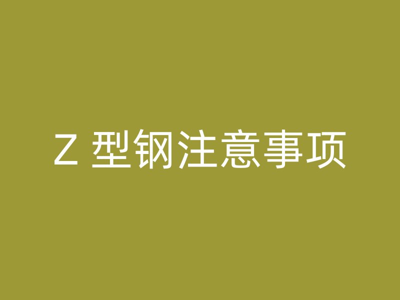 Z 型鋼注意事項(xiàng)