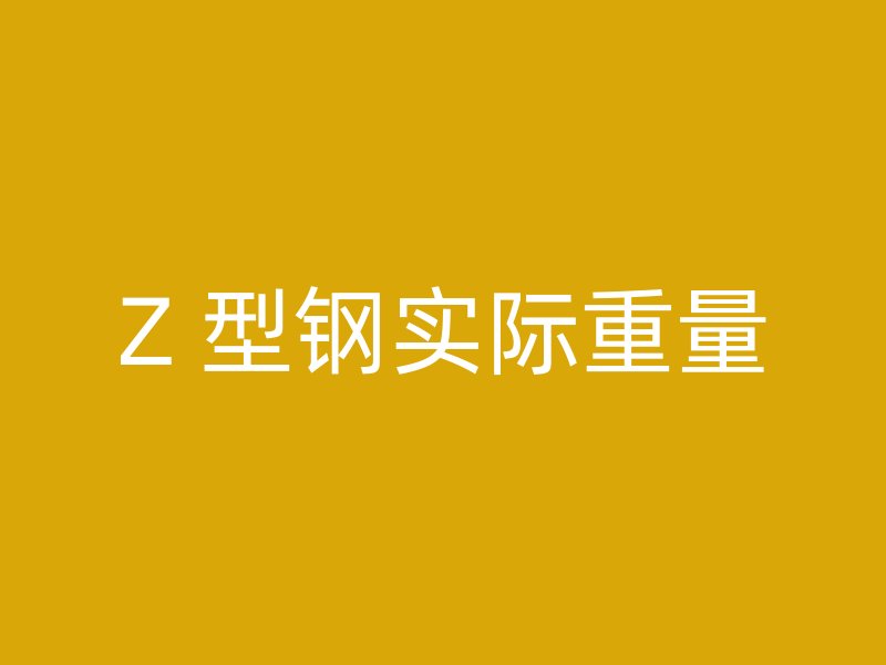 Z 型鋼實(shí)際重量
