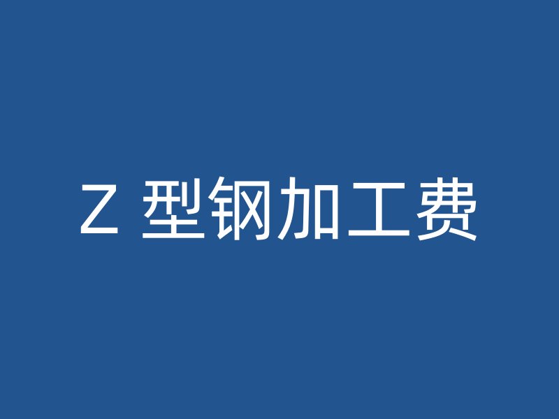 Z 型鋼加工費(fèi)