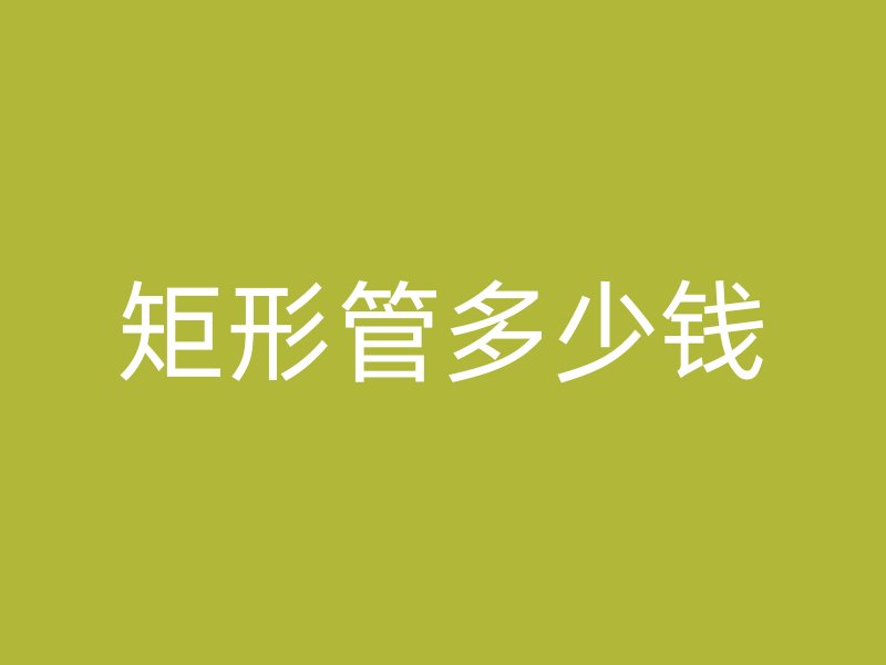 矩形管多少錢