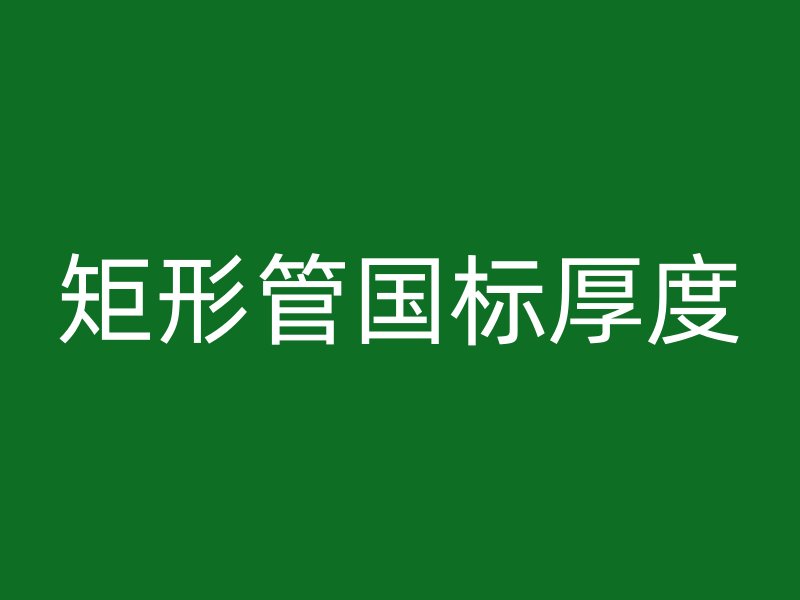 矩形管?chē)?guó)標(biāo)厚度